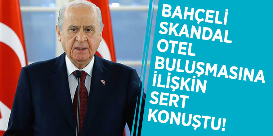 Bahçeli skandal otel buluşmasına ilişkin sert konuştu!
