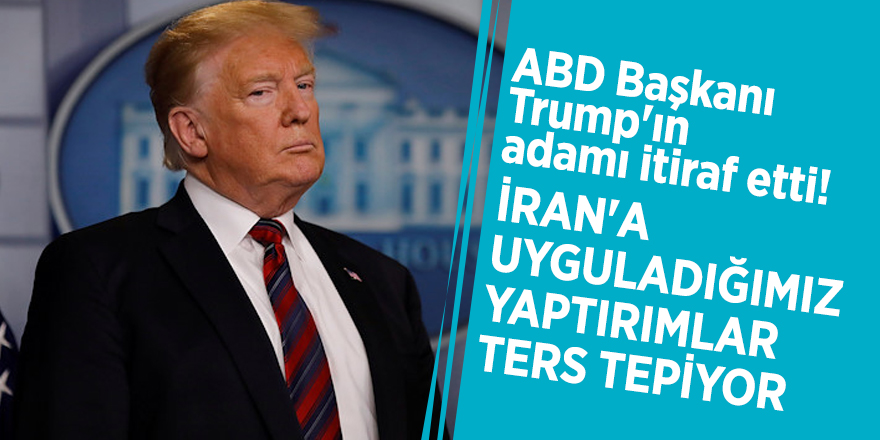 ABD Başkanı Trump'ın adamı itiraf etti! "İran'a uyguladığımız yaptırımlar ters tepiyor"
