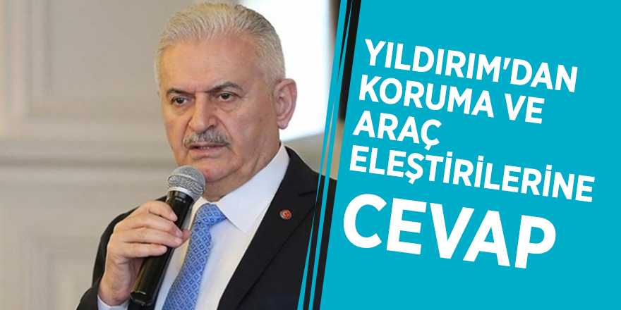 Yıldırım'dan koruma ve araç eleştirilerine cevap