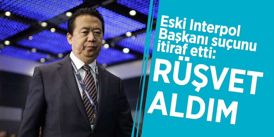 Eski Interpol Başkanı suçunu itiraf etti: Rüşvet aldım