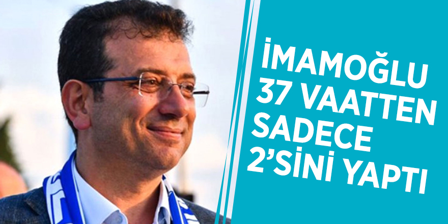 İmamoğlu 37 vaatten sadece 2’sini yaptı