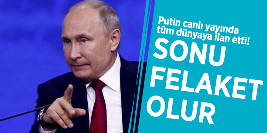 Putin canlı yayında tüm dünyaya ilan etti! "Sonu felaket olur"