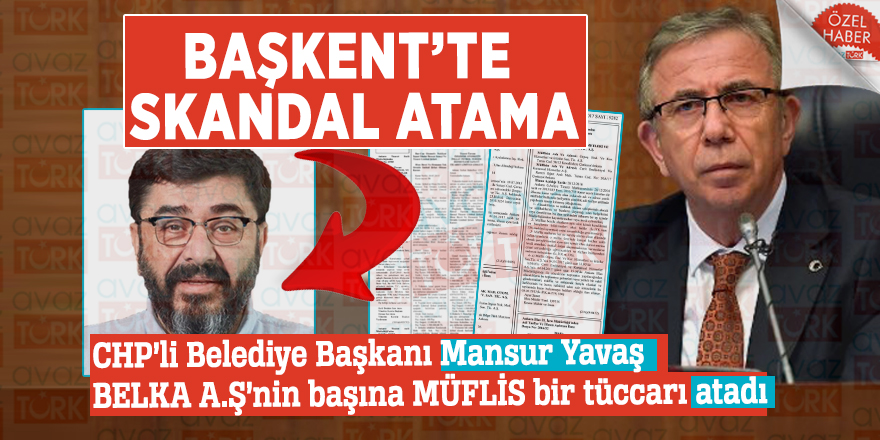 BAŞKENT’TE SKANDAL ATAMA: CHP’li Belediye Başkanı Mansur Yavaş BELKA A.Ş’nin başına MÜFLİS bir tüccarı atadı