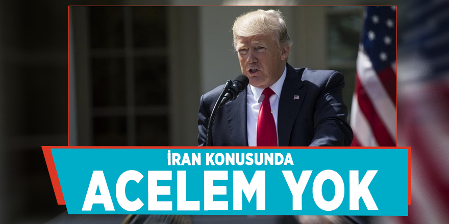 Trump: İran konusunda acelem yok
