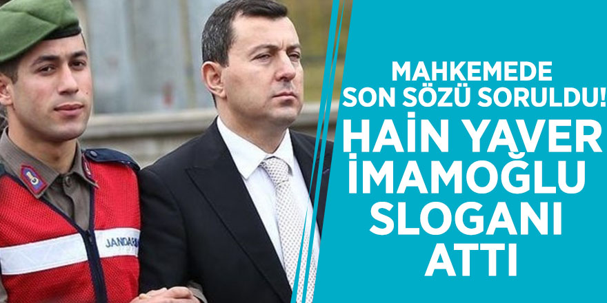 Mahkemede son sözü soruldu! Hain yaver İmamoğlu sloganı attı