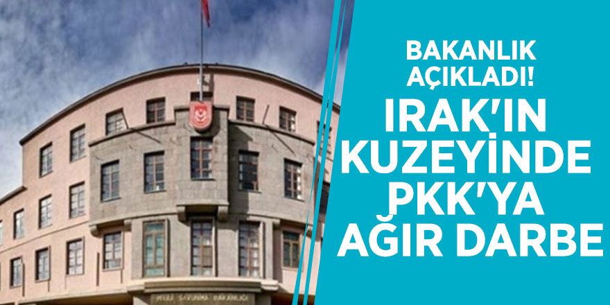 Bakanlık açıkladı! Irak'ın kuzeyinde PKK'ya ağır darbe