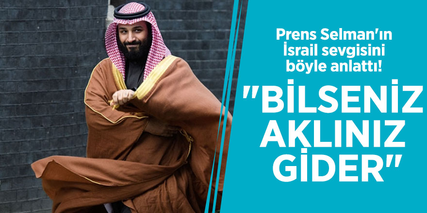 Prens Selman'ın İsrail sevgisini böyle anlattı! "Bilseniz aklınız gider"