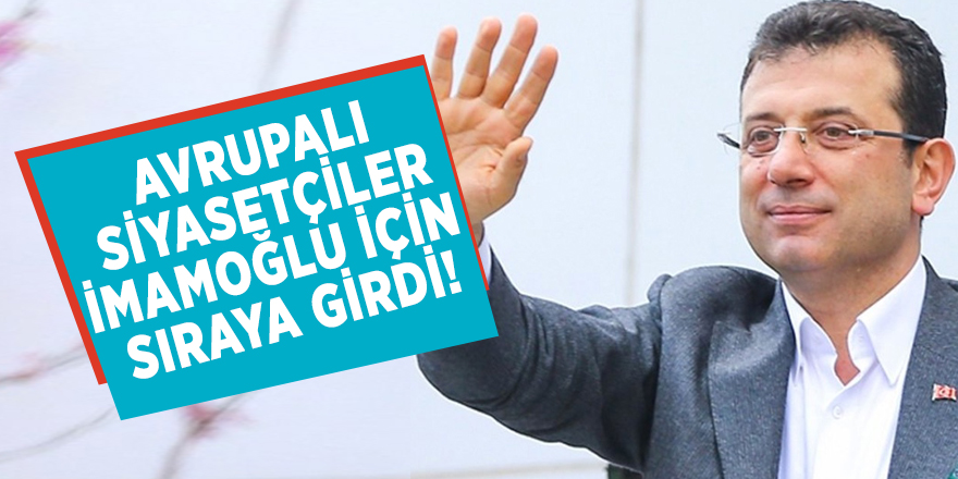 Avrupalı siyasetçiler İmamoğlu için sıraya girdi!
