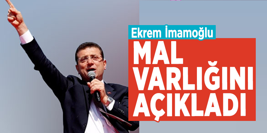 Ekrem İmamoğlu mal varlığını açıkladı