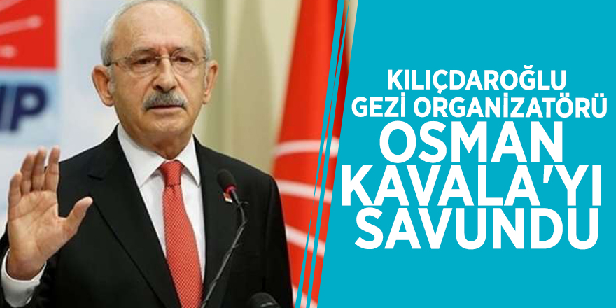 Kılıçdaroğlu Gezi organizatörü Osman Kavala'yı savundu