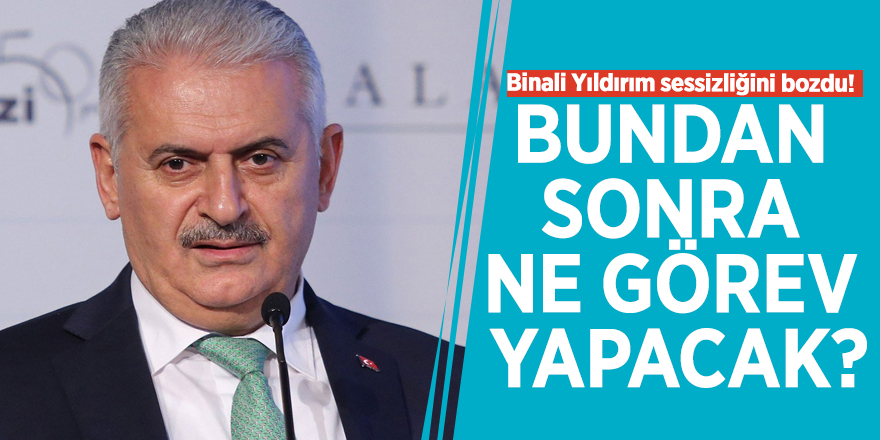 Binali Yıldırım sessizliğini bozdu! Bundan sonra ne görev yapacak?
