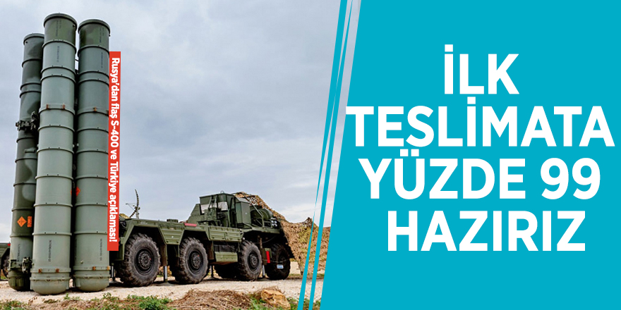 Rusya'dan flaş S-400 ve Türkiye açıklaması! "İlk teslimata yüzde 99 hazırız"