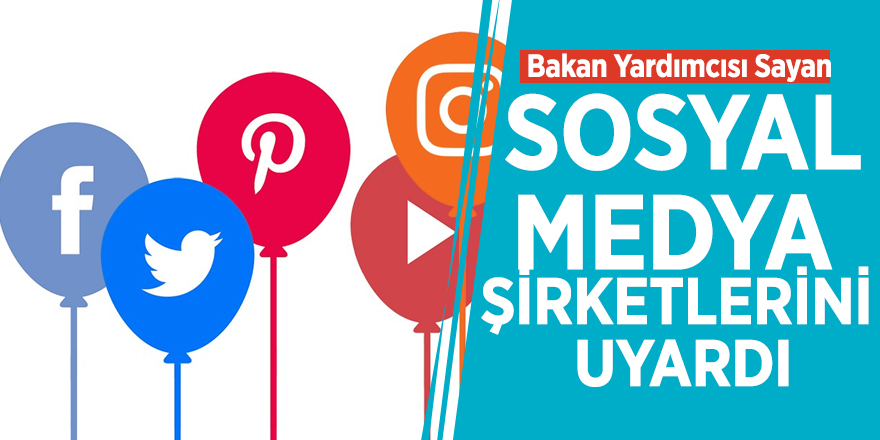 Bakan Yardımcısı Sayan sosyal medya şirketlerini uyardı