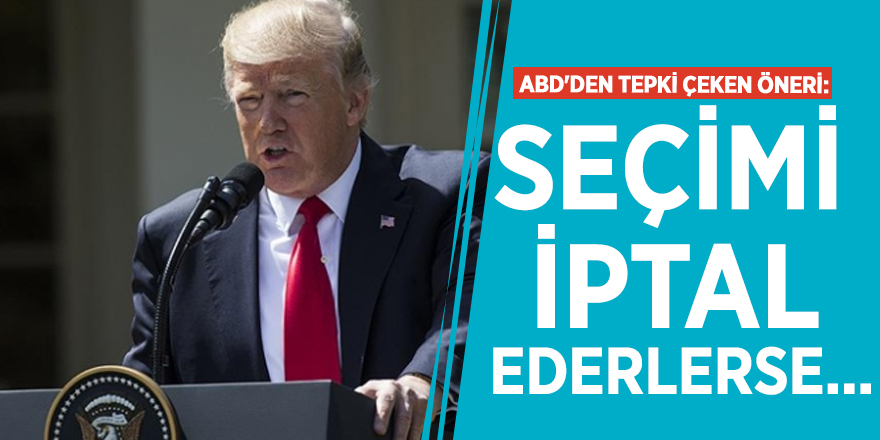 ABD'den tepki çeken öneri: Seçimi iptal ederlerse...