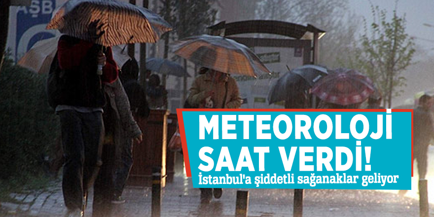 Meteoroloji saat verdi! İstanbul'a şiddetli sağanaklar geliyor