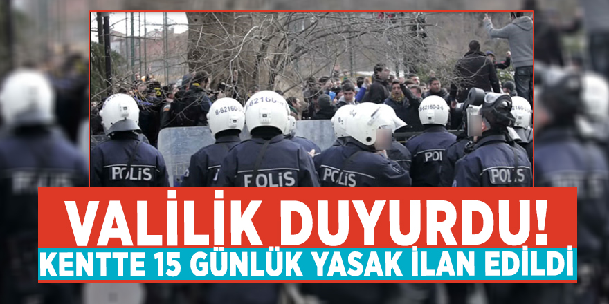 Valilik duyurdu! Kentte 15 günlük yasak ilan edildi