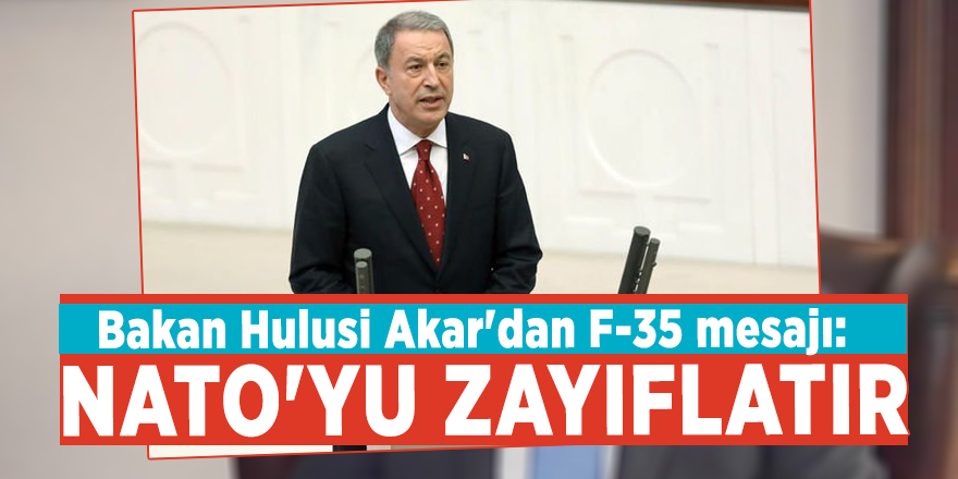 Bakan Hulusi Akar'dan F-35 mesajı: NATO'yu zayıflatır