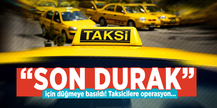 “Son Durak” için düğmeye basıldı! Taksicilere operasyon...