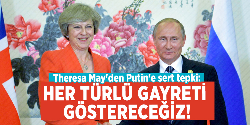 Theresa May'den Putin'e sert tepki: Her türlü gayreti göstereceğiz!