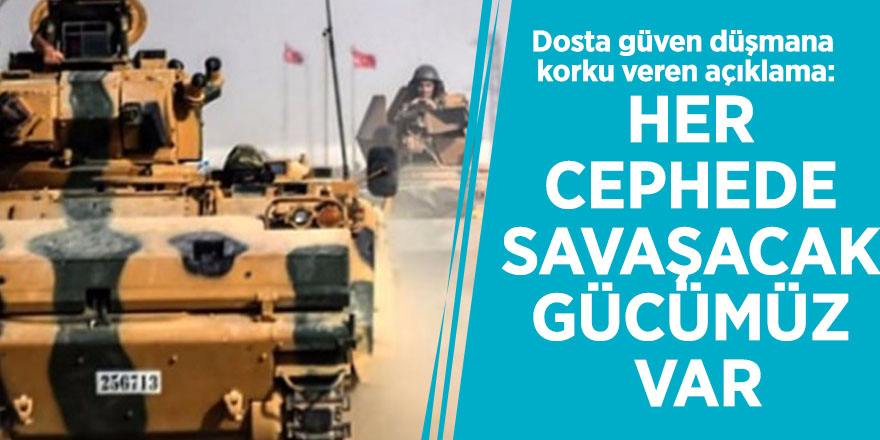 Dosta güven düşmana korku veren açıklama: Her cephede savaşacak gücümüz var