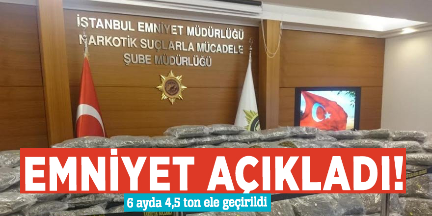 Emniyet açıkladı! 6 ayda 4,5 ton ele geçirildi