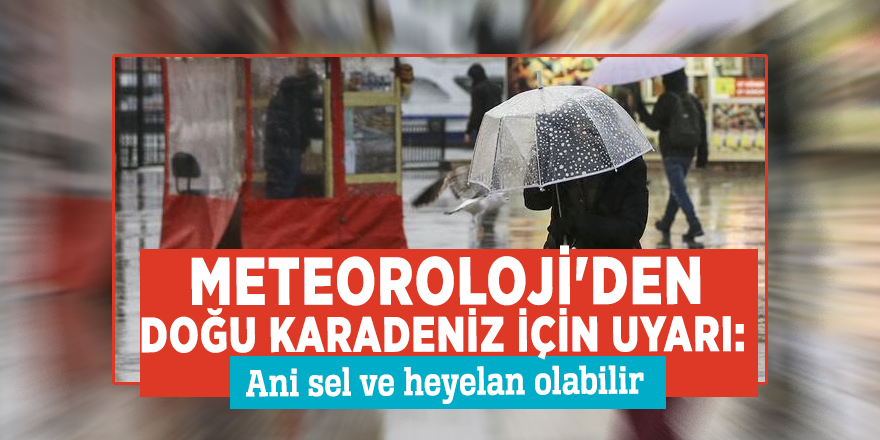 Meteoroloji'den Doğu Karadeniz için uyarı: Ani sel ve heyelan olabilir
