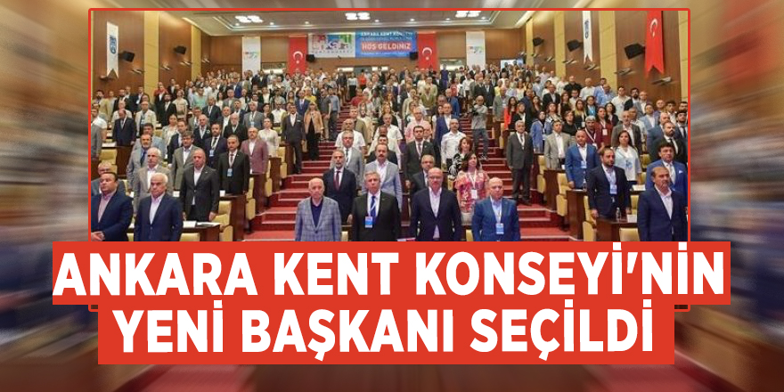 Ankara Kent Konseyi'nin yeni başkanı seçildi