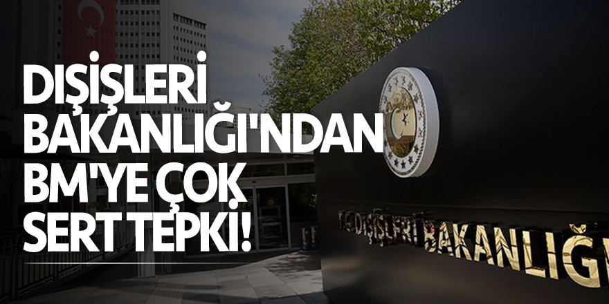 Dışişleri Bakanlığı'ndan BM'ye çok sert tepki!