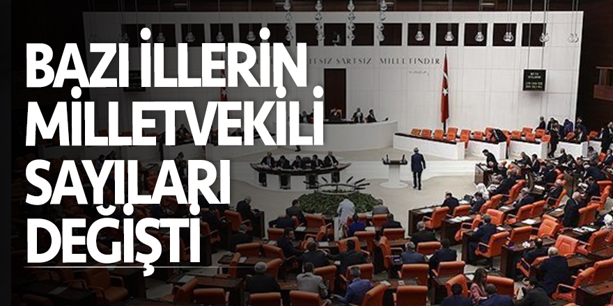 Bazı illerin milletvekili sayıları değişti