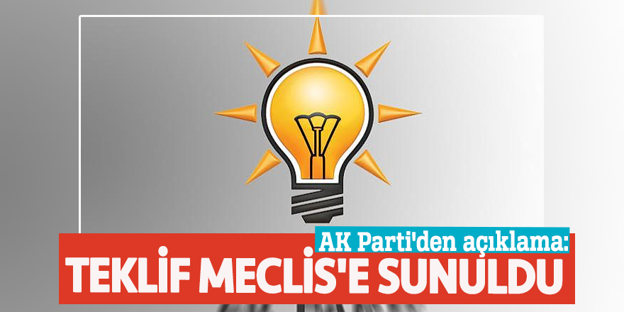 AK Parti'den açıklama: Teklif Meclis'e sunuldu