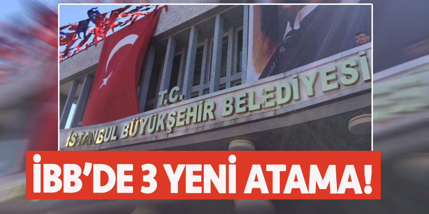 İBB’de 3 yeni atama!