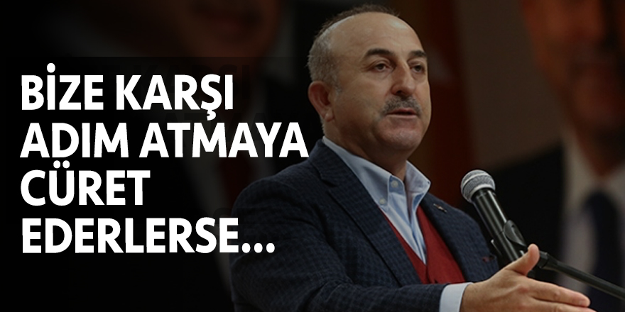 Çavuşoğlu: Bize karşı adım atmaya cüret ederlerse...