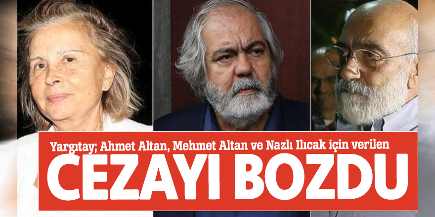Yargıtay; Ahmet Altan, Mehmet Altan ve Nazlı Ilıcak için verilen cezayı bozdu