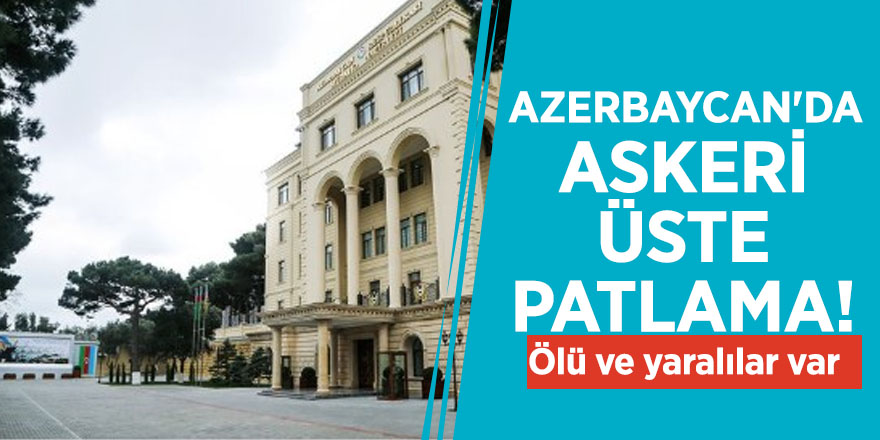 Azerbaycan'da askeri üste patlama! Ölü ve yaralılar var