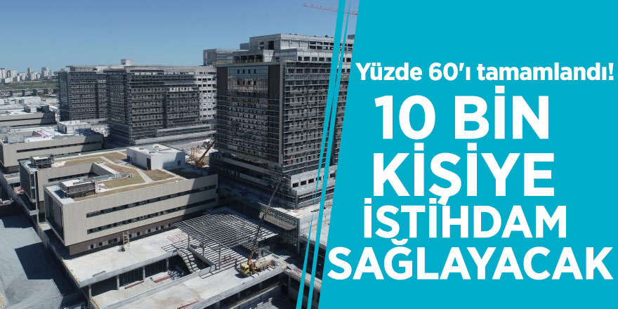 Yüzde 60'ı tamamlandı! 10 bin kişiye istihdam sağlayacak