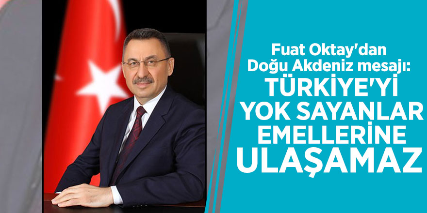 Fuat Oktay'dan Doğu Akdeniz mesajı: Türkiye'yi yok sayanlar emellerine ulaşamaz