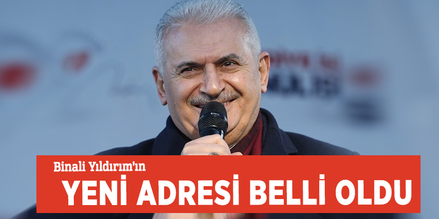 Binali Yıldırım'ın yeni adresi belli oldu