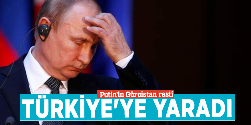 Putin'in Gürcistan resti Türkiye'ye yaradı