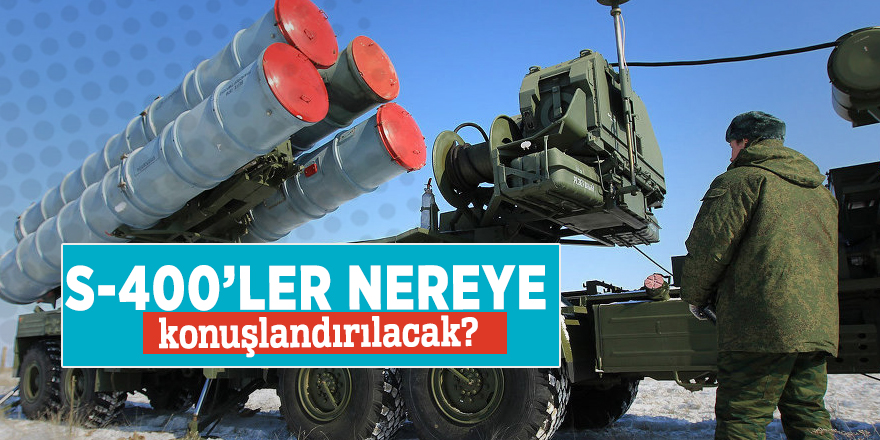 S-400’ler nereye konuşlandırılacak?