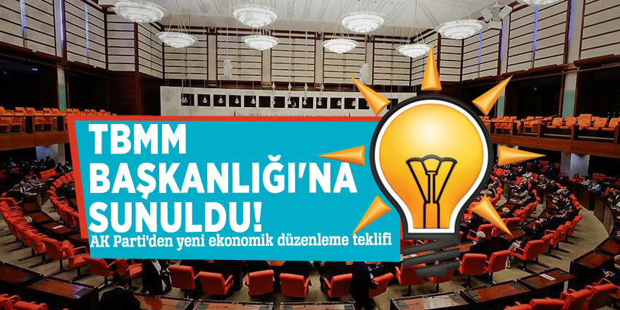 TBMM Başkanlığı'na sunuldu! AK Parti'den yeni ekonomik düzenleme teklifi