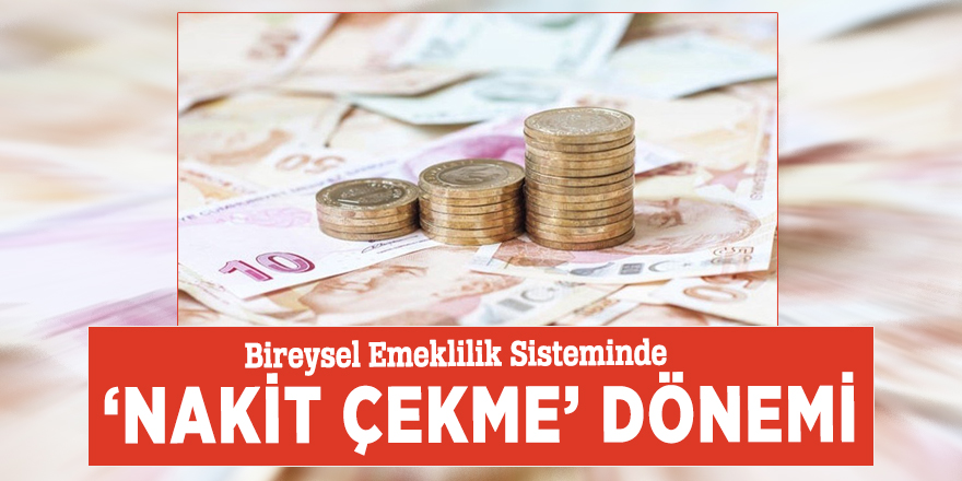 Bireysel Emeklilik Sisteminde ‘nakit çekme’ dönemi