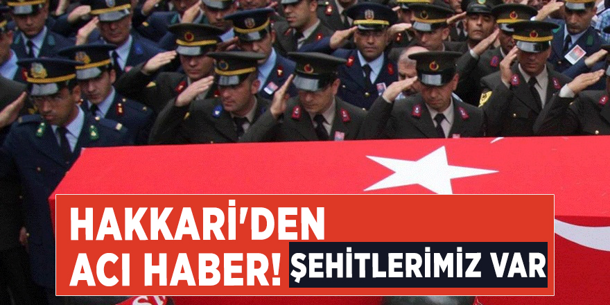 Hakkari'den acı haber! Şehitlerimiz var