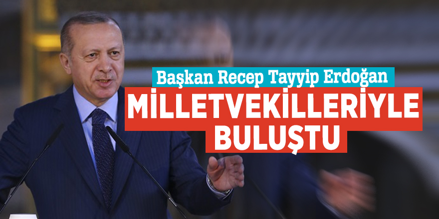 Başkan Erdoğan Milletvekilleriyle buluştu