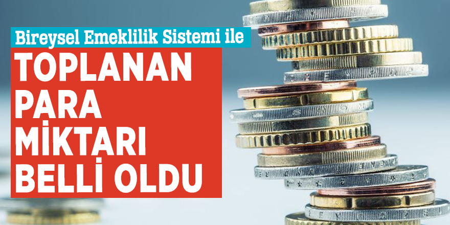 Bireysel Emeklilik Sistemi ile toplanan para miktarı belli oldu