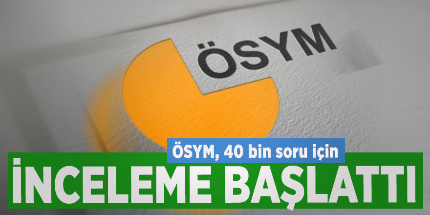 ÖSYM, 40 bin soru için inceleme başlattı