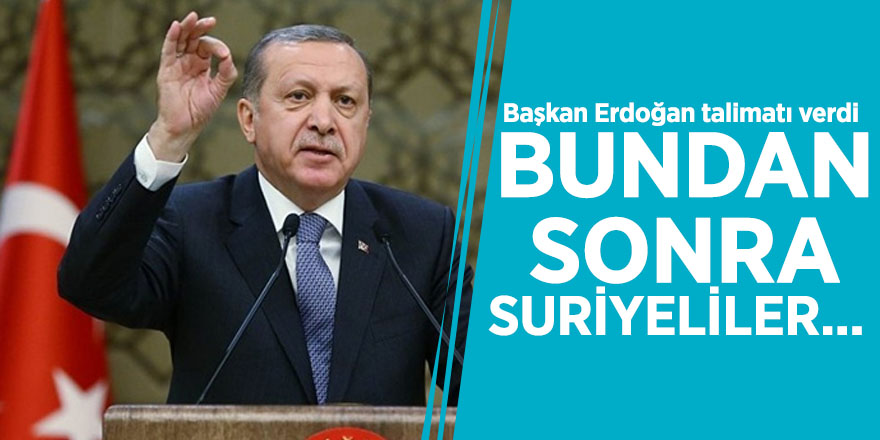 Başkan Erdoğan talimatı verdi! Bundan sonra Suriyeliler...