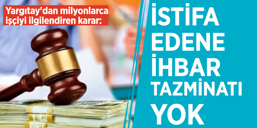 Yargıtay'dan milyonlarca işçiyi ilgilendiren karar: İstifa edene ihbar tazminatı yok