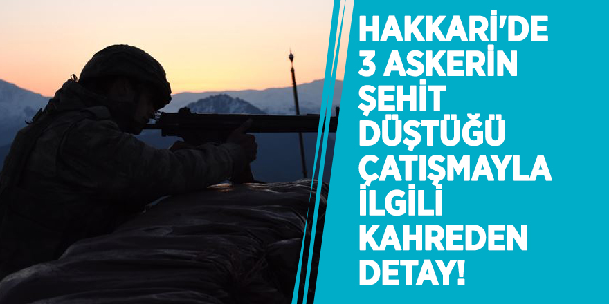 Hakkari'de 3 askerin şehit düştüğü çatışmayla ilgili kahreden detay! Bakan Soylu açıkladı