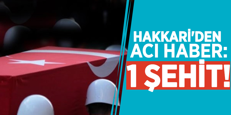 Hakkari'den acı haber: 1 şehit!