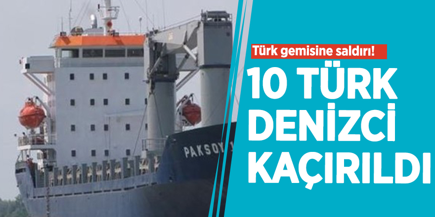Türk gemisine saldırı! 10 Türk denizci kaçırıldı